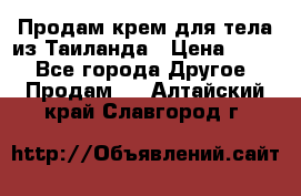 Продам крем для тела из Таиланда › Цена ­ 380 - Все города Другое » Продам   . Алтайский край,Славгород г.